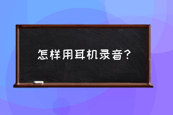 拍耳机用什么软件拍 怎样用耳机录音？