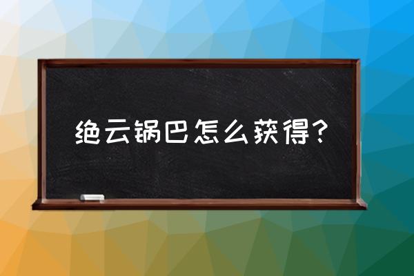 原神稻米怎么获取最快 绝云锅巴怎么获得？