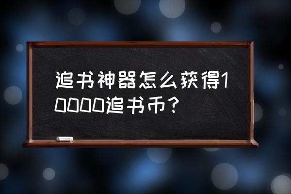 追书神器链接 追书神器怎么获得10000追书币？