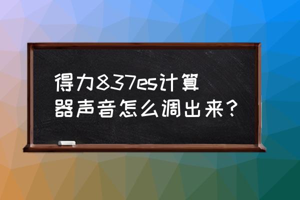 学生计算器怎么开声音 得力837es计算器声音怎么调出来？