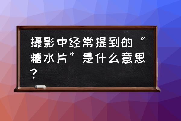 摄影的四个阶段 摄影中经常提到的“糖水片”是什么意思？