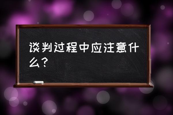 谈判心理学最简单的方法 谈判过程中应注意什么？