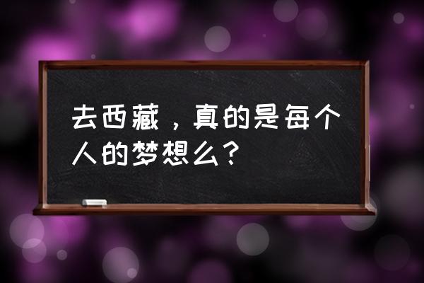 西藏旅游朋友圈感慨 去西藏，真的是每个人的梦想么？