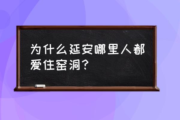 延安窑洞告诉我们什么 为什么延安哪里人都爱住窑洞？