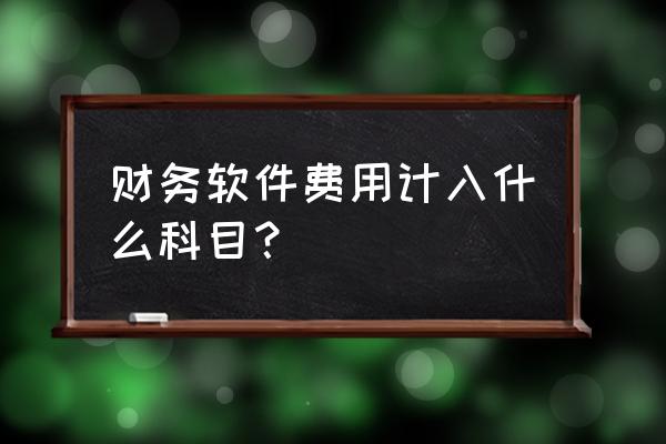 管理会计工具主要包括什么 财务软件费用计入什么科目？