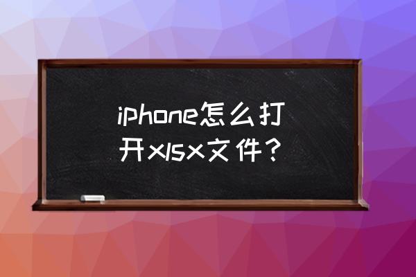 怎么快速打开苹果手机 iphone怎么打开xlsx文件？