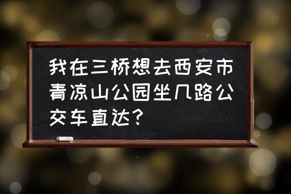 西安清凉山森林公园值得去吗 我在三桥想去西安市青凉山公园坐几路公交车直达？