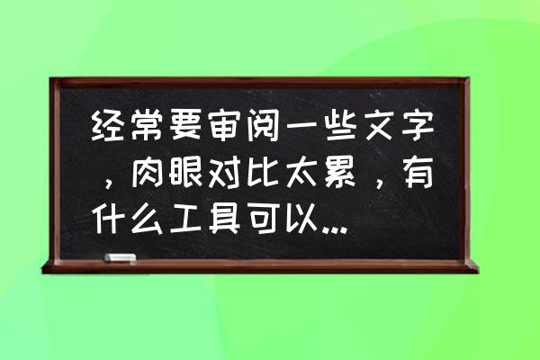 哪些好用的校对工具 经常要审阅一些文字，肉眼对比太累，有什么工具可以自动识别？