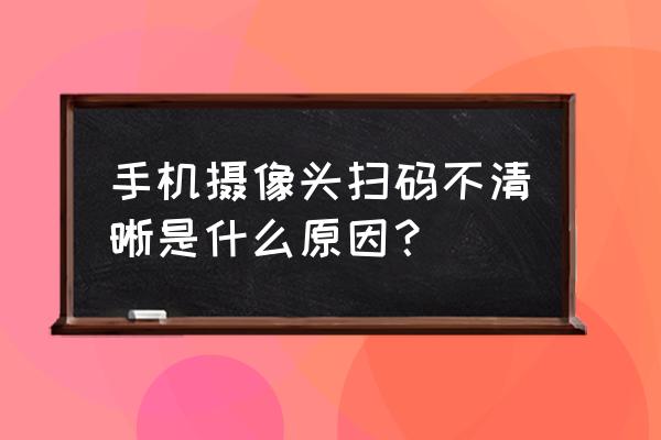 手机测试摄像头的方法 手机摄像头扫码不清晰是什么原因？