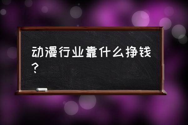 动漫店怎么做才能赚钱 动漫行业靠什么挣钱？