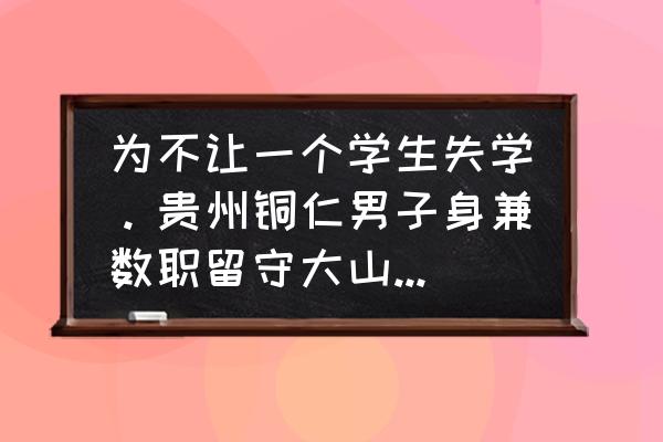 多彩思南app 为不让一个学生失学。贵州铜仁男子身兼数职留守大山31年。当地人是如何看待“留守教师”的？