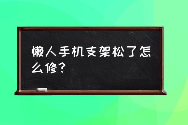 懒人手机支架排行榜前十名 懒人手机支架松了怎么修？