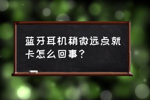 捷波朗jabraelitesport使用说明 蓝牙耳机稍微远点就卡怎么回事？