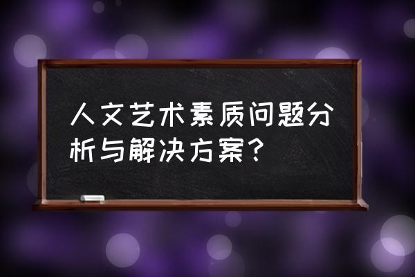 如何提高大学生人文素质 人文艺术素质问题分析与解决方案？