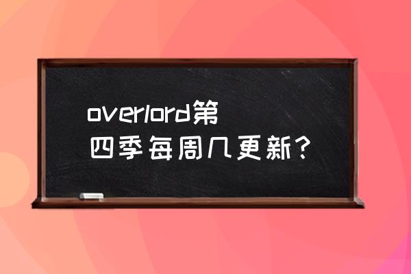 overlord第四季准备出多少集 overlord第四季每周几更新？