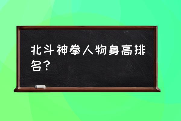 北斗神拳人物关系和结局 北斗神拳人物身高排名？