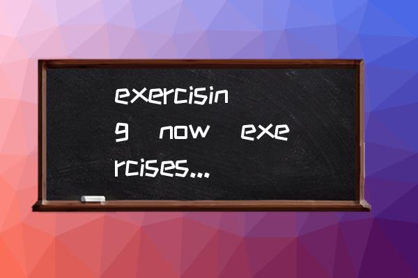 exercise和exercising的区别 exercising（now）exercises（onMondays/everynight）的区别？