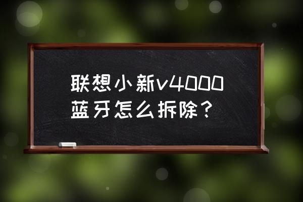 win10系统蓝牙功能模块拆除 联想小新v4000蓝牙怎么拆除？