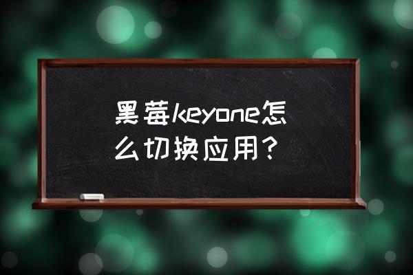 黑莓手机怎么重新设置 黑莓keyone怎么切换应用？