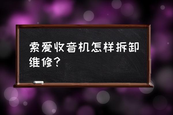 索爱s-75音响拆卸 索爱收音机怎样拆卸维修？