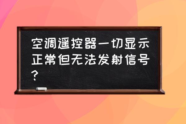 空调遥控器是好的但是开不了空调 空调遥控器一切显示正常但无法发射信号？