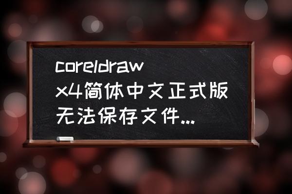 coreldraw为什么保存不了文件 coreldrawx4简体中文正式版无法保存文件、导入、导出？