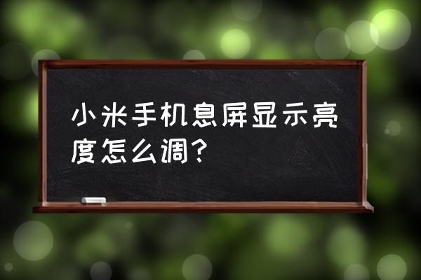 小米10息屏亮度怎么设置 小米手机息屏显示亮度怎么调？