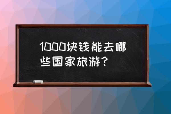 最便宜的出国旅游攻略 1000块钱能去哪些国家旅游？