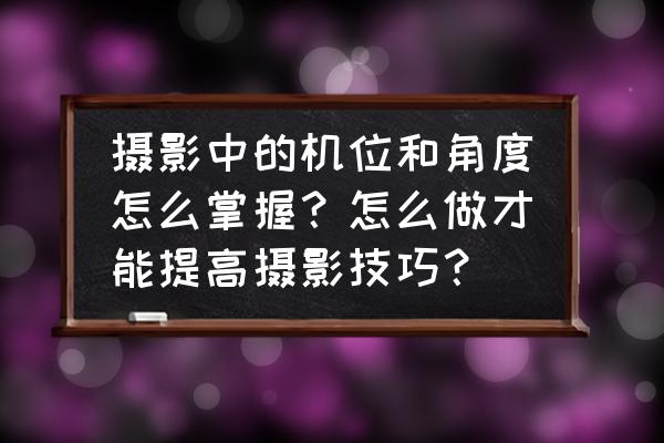 入门摄影不得不学的20个构图技巧 摄影中的机位和角度怎么掌握？怎么做才能提高摄影技巧？