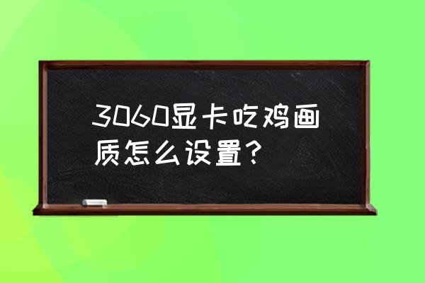 英伟达控制面板吃鸡最佳设置 3060显卡吃鸡画质怎么设置？