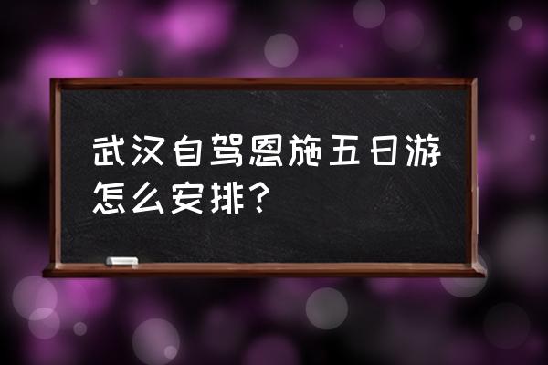 神农架吃住玩详细攻略长篇 武汉自驾恩施五日游怎么安排？