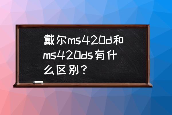 戴尔r420服务器评测 戴尔ms420d和ms420ds有什么区别？