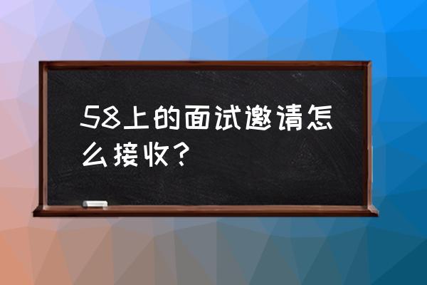 面试邀约成功率怎么算 58上的面试邀请怎么接收？