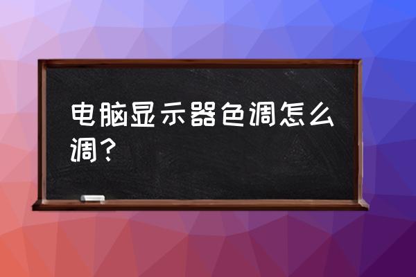 电脑屏幕显示设置在哪里 电脑显示器色调怎么调？