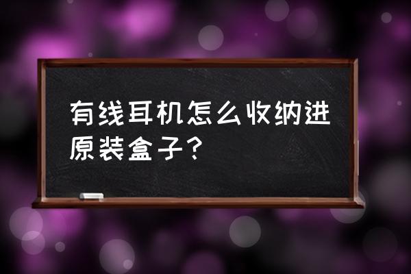 怎样防止耳机线缠到一起 有线耳机怎么收纳进原装盒子？