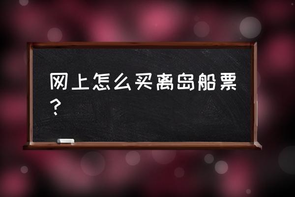 国内邮轮哪里买票 网上怎么买离岛船票？