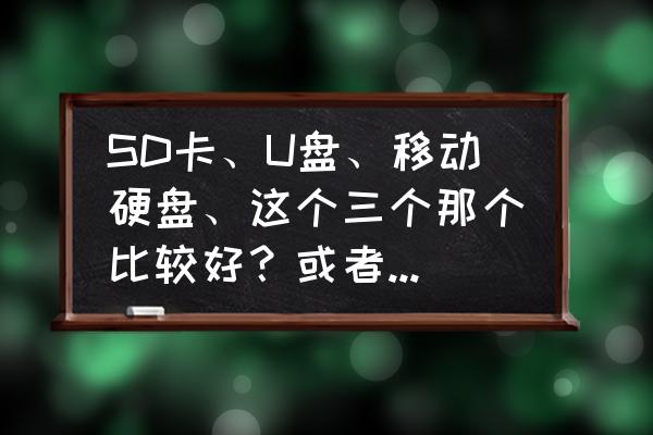 移动硬盘和u盘哪个适合长期存储 SD卡、U盘、移动硬盘、这个三个那个比较好？或者比较耐用？