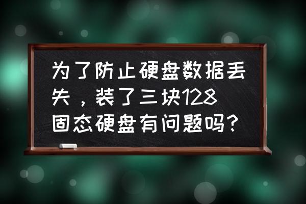 三种配置最好不要买 为了防止硬盘数据丢失，装了三块128固态硬盘有问题吗？