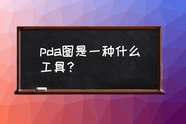 pda怎么提升效率 pda图是一种什么工具？