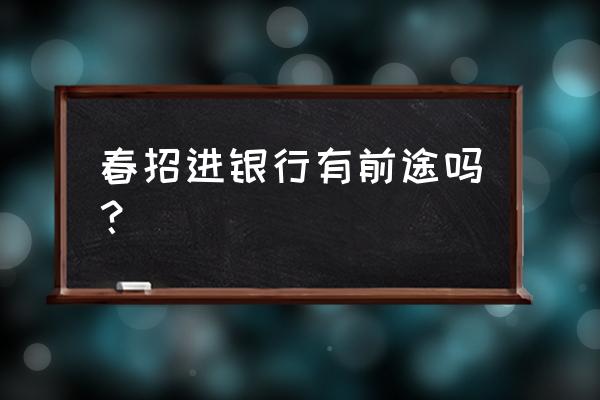 银行春季招聘要准备什么 春招进银行有前途吗？