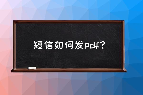 怎样在手机上发电子版 短信如何发pdf？