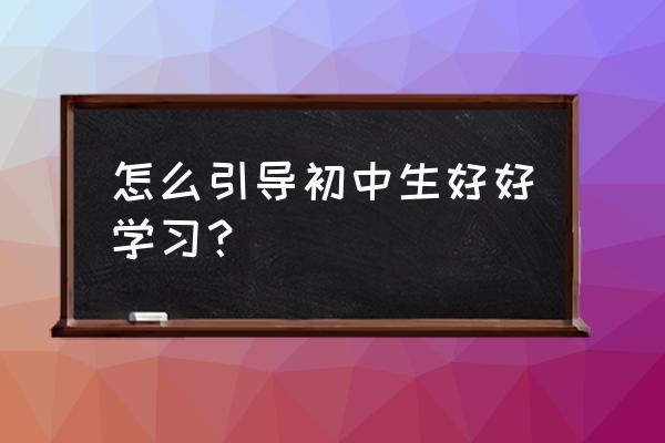 初中生如何背单词 怎么引导初中生好好学习？