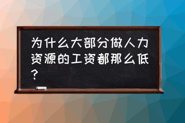 人力资源定义和内涵 为什么大部分做人力资源的工资都那么低？