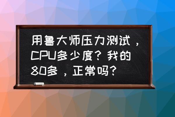 cpu压力测试曲线怎么才正常 用鲁大师压力测试，CPU多少度？我的80多，正常吗？