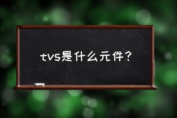 tvs二极管原理与应用 tvs是什么元件？