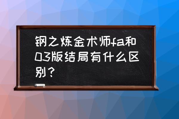 钢之炼金术师两个版本结局区别 钢之炼金术师fa和03版结局有什么区别？