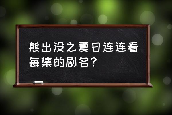 阴阳师夏日游园会从哪里进 熊出没之夏日连连看每集的剧名？