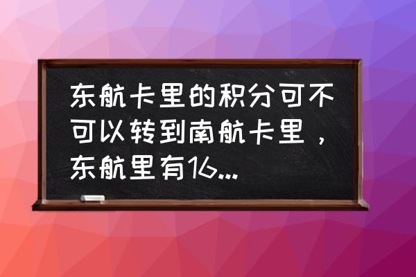 南航的积分兑飞机票怎么兑 东航卡里的积分可不可以转到南航卡里，东航里有16000积分，不知道有没有什么办法可以转？