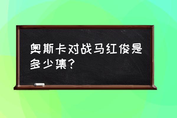 力之一族如何加入唐门 奥斯卡对战马红俊是多少集？