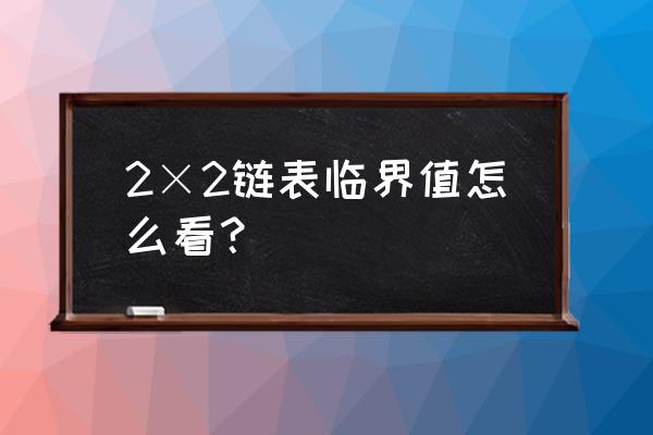 c语言链表如何查询 2×2链表临界值怎么看？